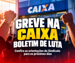 GREVE na Caixa: confira as orientações do Sindicato para os próximos dias